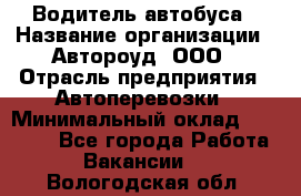 Водитель автобуса › Название организации ­ Автороуд, ООО › Отрасль предприятия ­ Автоперевозки › Минимальный оклад ­ 50 000 - Все города Работа » Вакансии   . Вологодская обл.